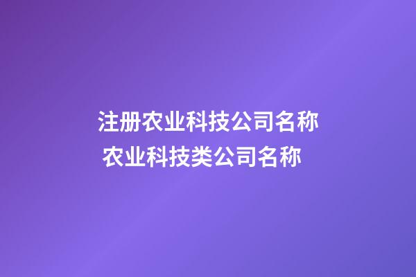 注册农业科技公司名称 农业科技类公司名称-第1张-公司起名-玄机派